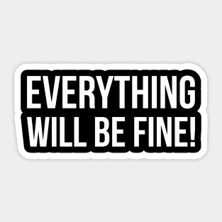 EVERYTHING WILL BE FINE! funny saying quote Sticker